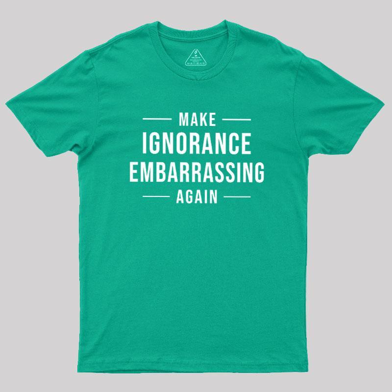 Make Ignorance Embarrassing Again Geek T-Shirt - MyFaceSocks