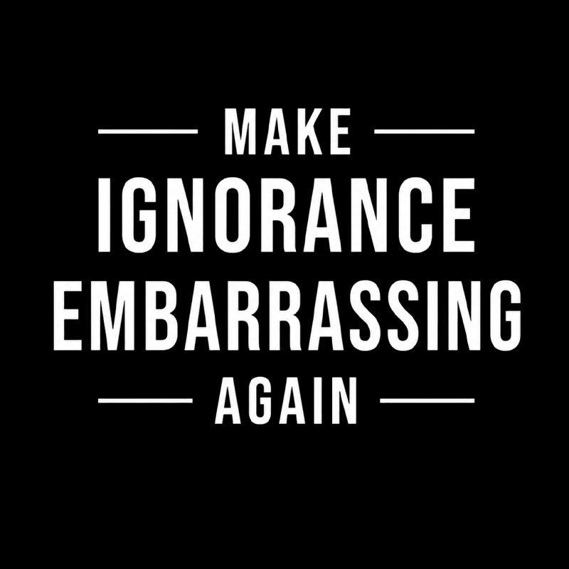 Make Ignorance Embarrassing Again Geek T-Shirt - MyFaceSocks
