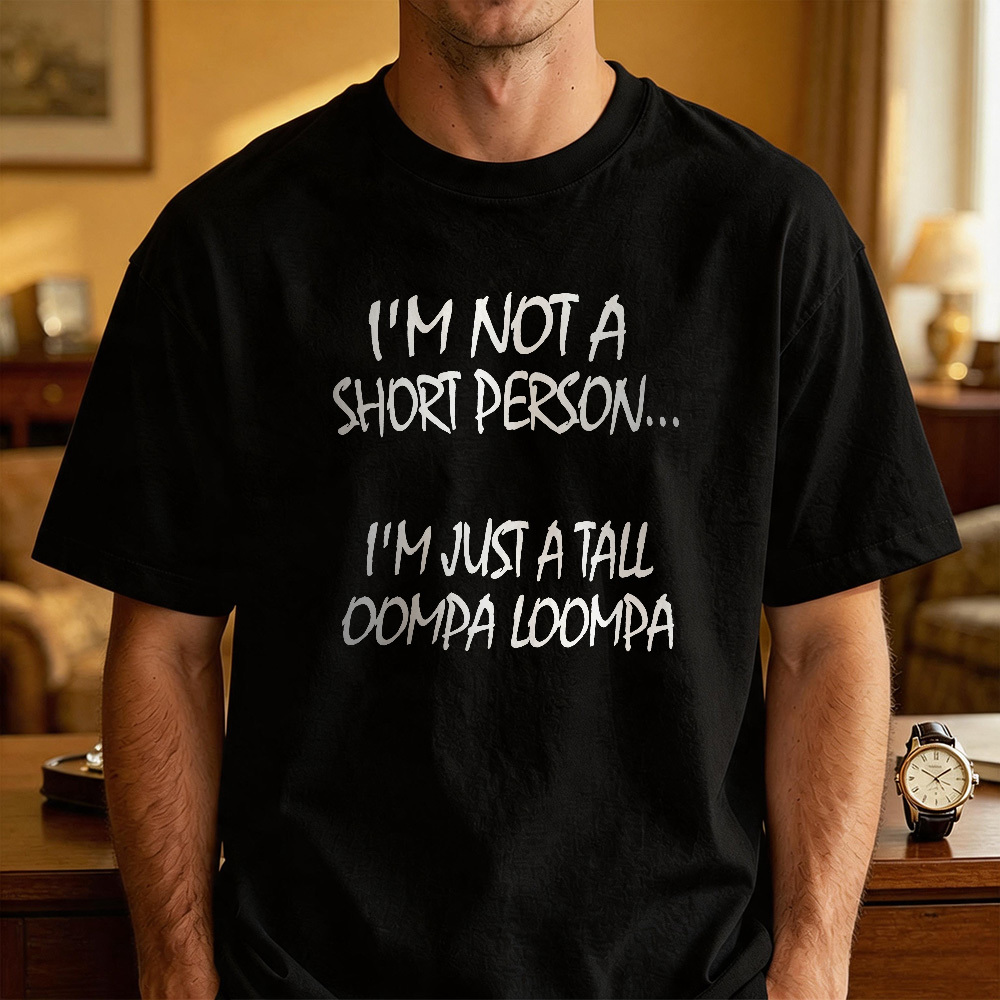I'M NOT A SHORT PERSON... I'M JUST A TALL OOMPA LOOMPA Funny Graphic T-Shirt, Sarcastic Unisex Tee, Novelty Humor Gift Fathers Day Gift