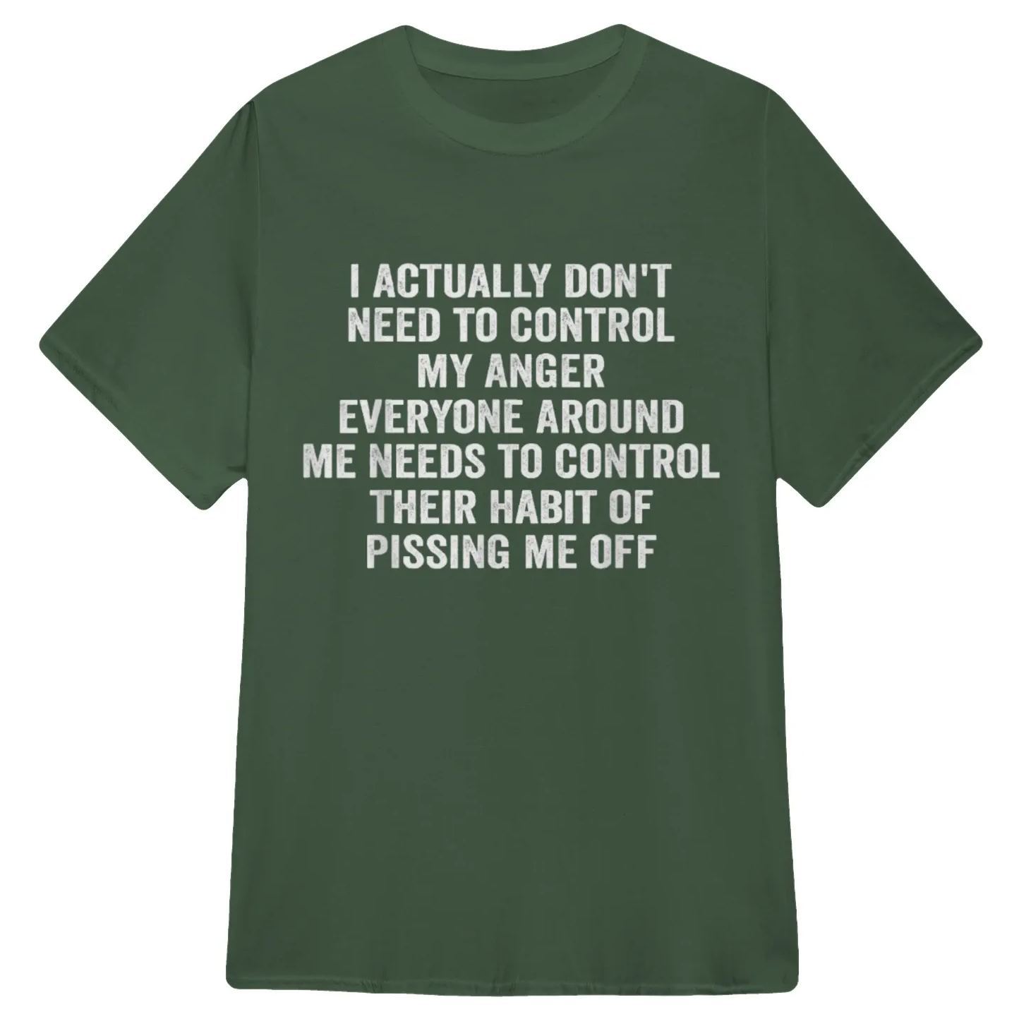 I ACTUALLY DON'T NEED TO CONTROL MY ANGER EVERYONE AROUND ME NEEDS TO CONTROL THEIR HABIT OF PISSING ME OFFFunny Graphic T-Shirt, Sarcastic Unisex Tee, Novelty Humor Gift Fathers Day Gift