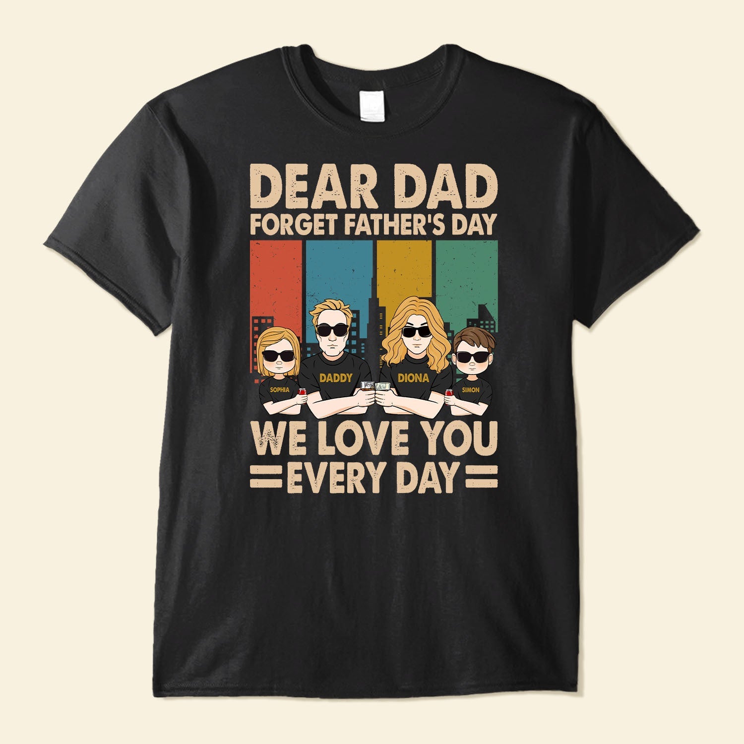 Dear Dad Forget Father's Day We Love You Every day - Personalized Shirt