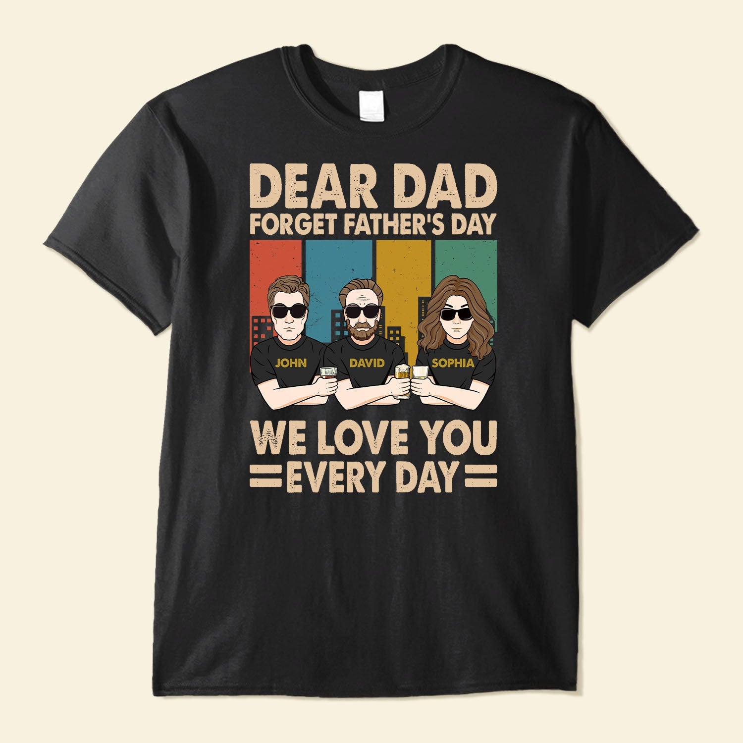 Dear Dad Forget Father's Day We Love You Everyday - Personalized Shirt