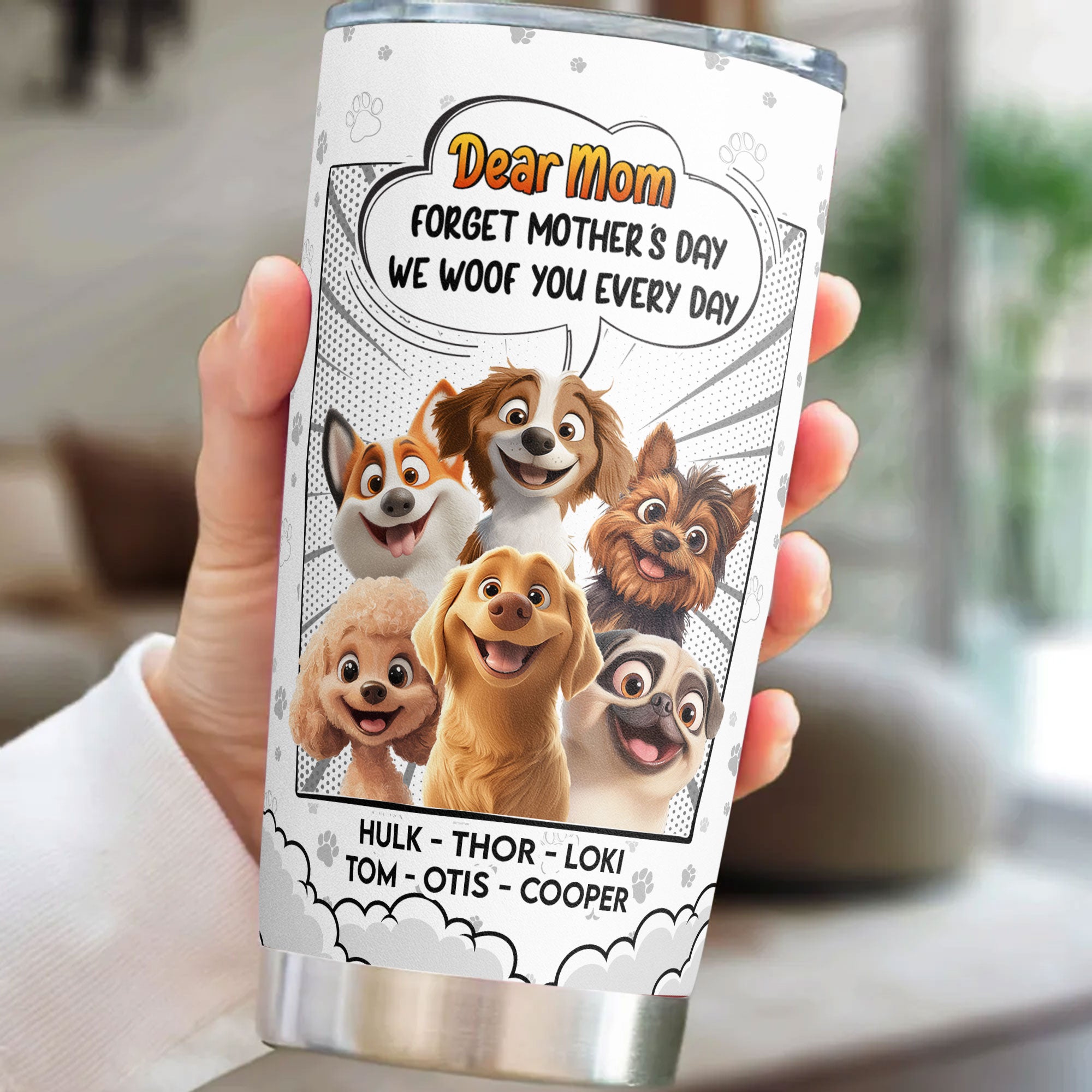 Forget Mother's Day We Woof You Every Day New Version - Personalized Tumbler Cup