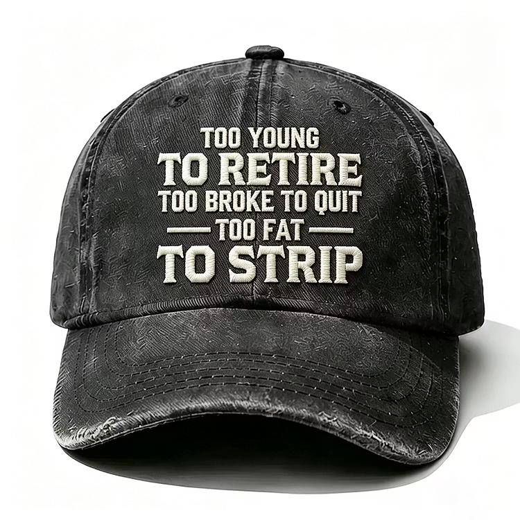 Too Young To Retire Too Broke To Quit Too Fat To Strip Embroidery Cap