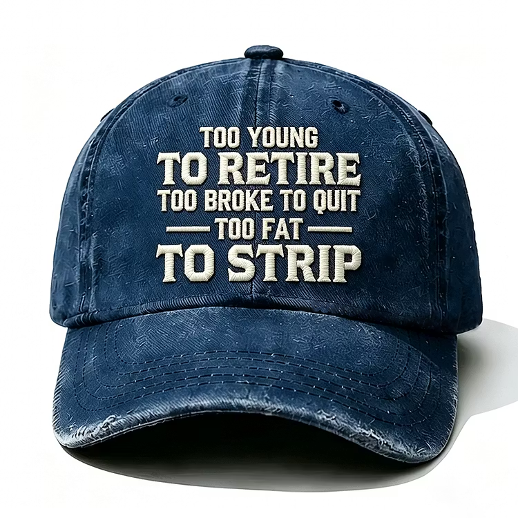 Too Young To Retire Too Broke To Quit Too Fat To Strip Embroidery Cap