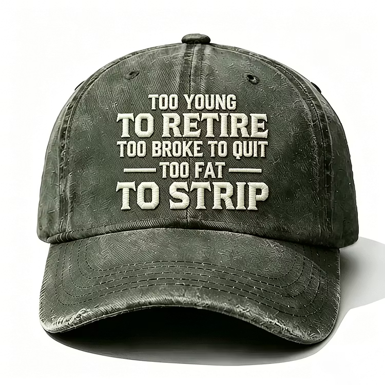 Too Young To Retire Too Broke To Quit Too Fat To Strip Embroidery Cap