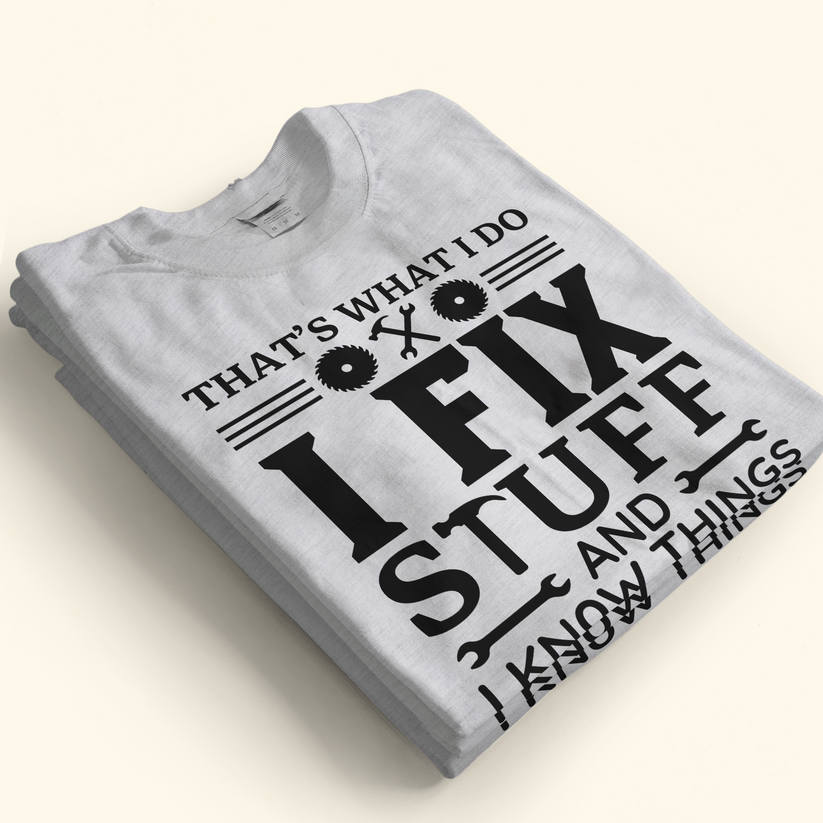 That's What I Do I Fix Stuff And I Know Things - Personalized Shirt