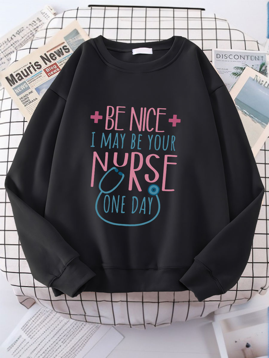 Be Nice To Me I May Be Your Nurse One Day Print Sweatshirt