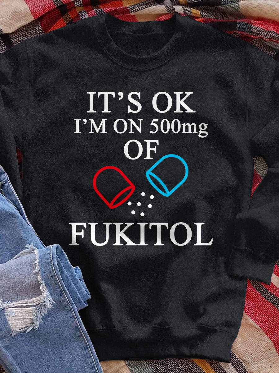 It's Ok I'm On 500mg Of Fukitol Print Sweatshirt