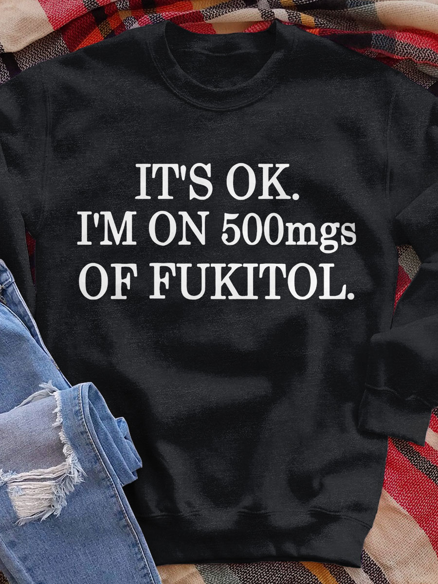 It's Ok I'm On Fukitol Print Sweatshirt