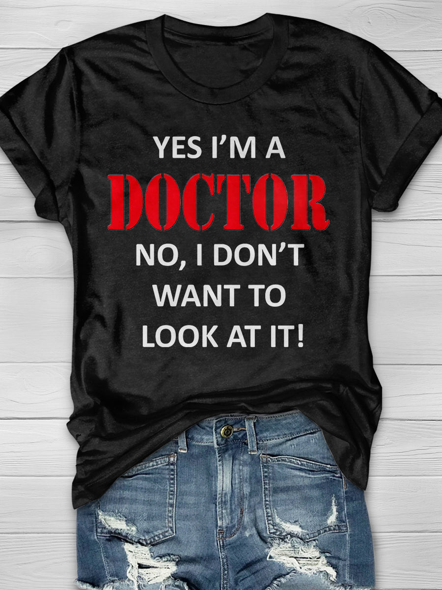 Yes I’m a Doctor, No, I Don’t Want To Look At It! Print Short Sleeve T-shirt