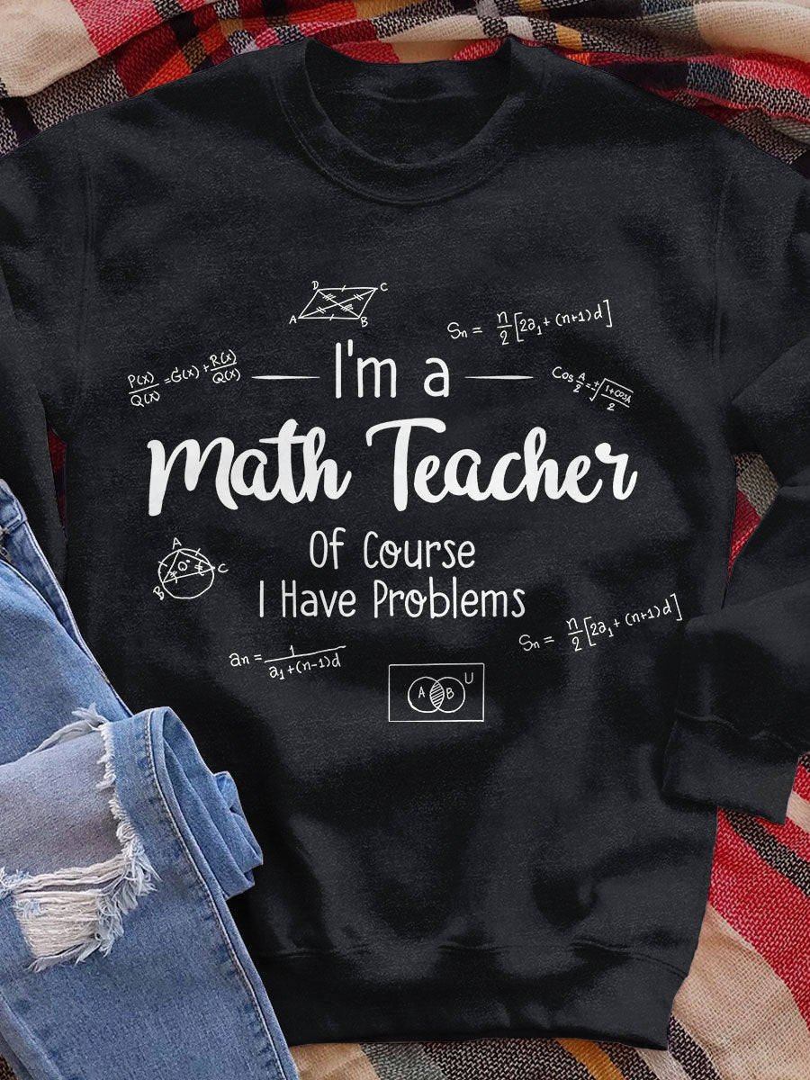 I'm A Math Teacher Of Course I Have Problems Print Sweatshirt