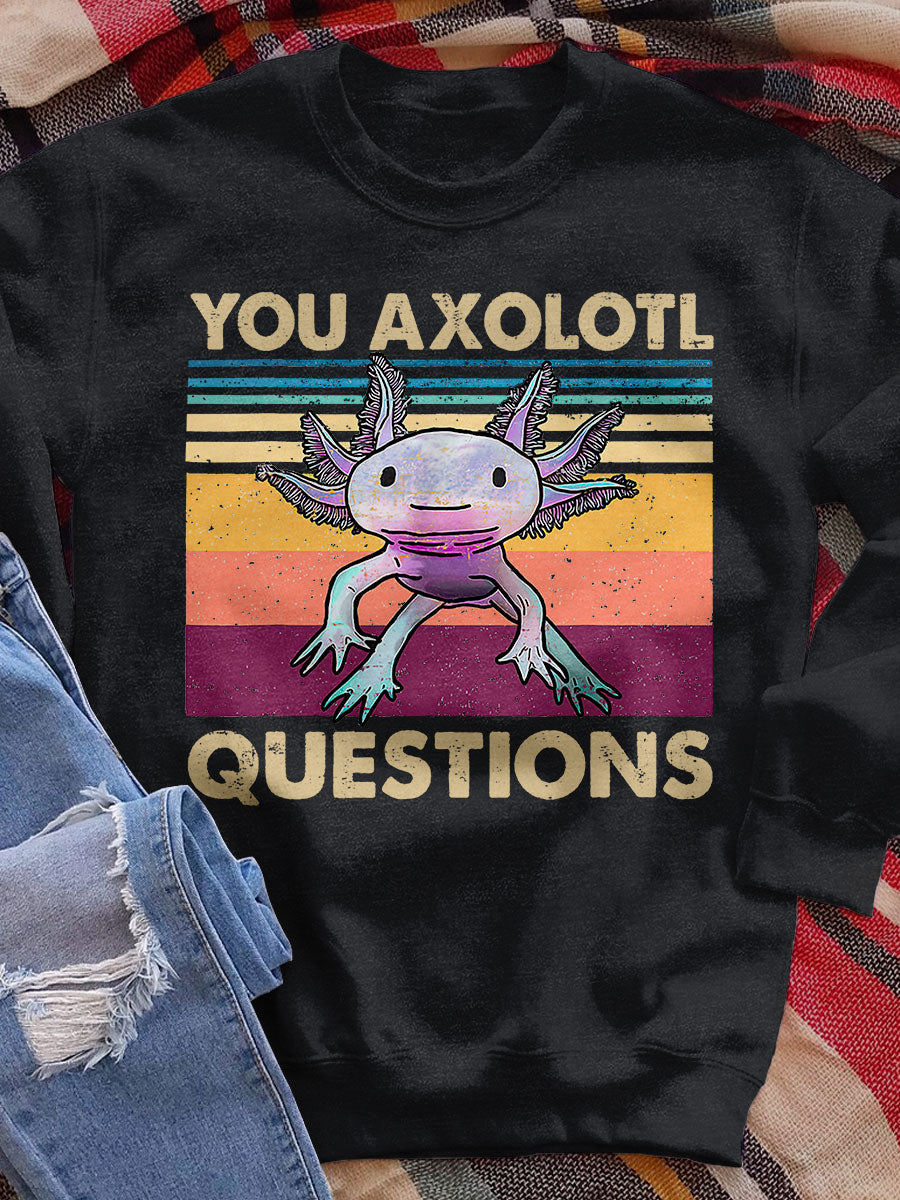 Your Axolotl Questions Print  Sweatshirt