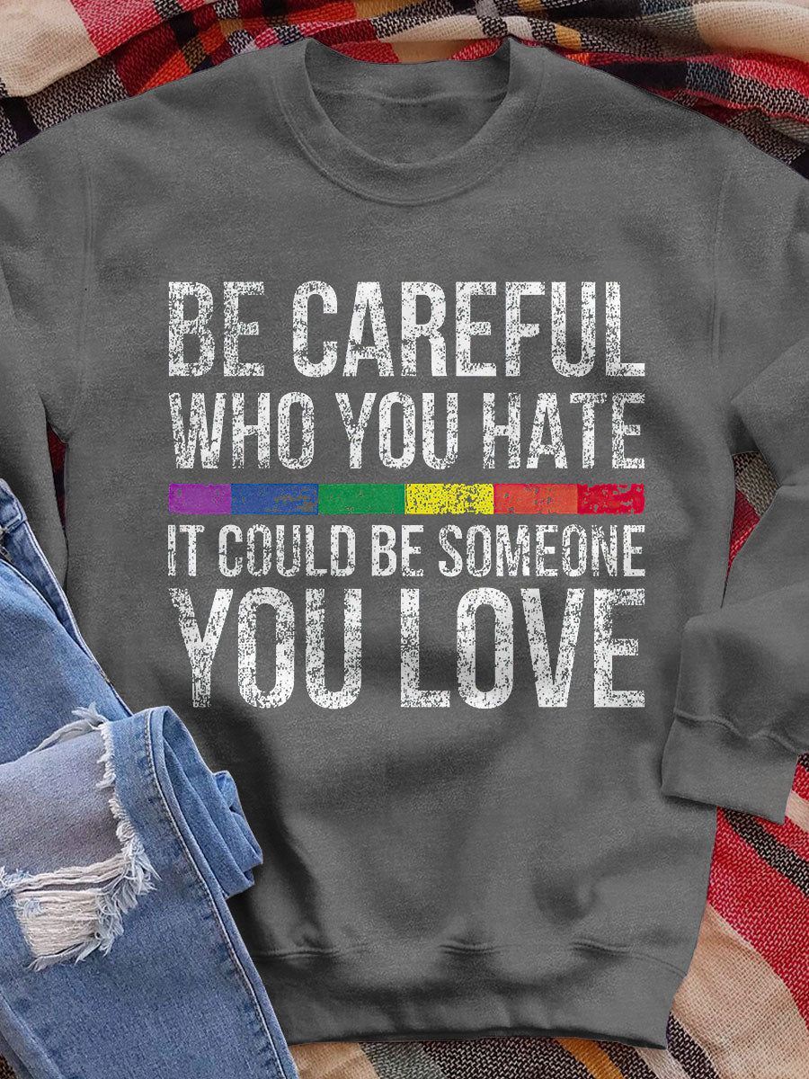 Be Careful Who You Hate It Could Be Someone You Love Print Sweatshirt
