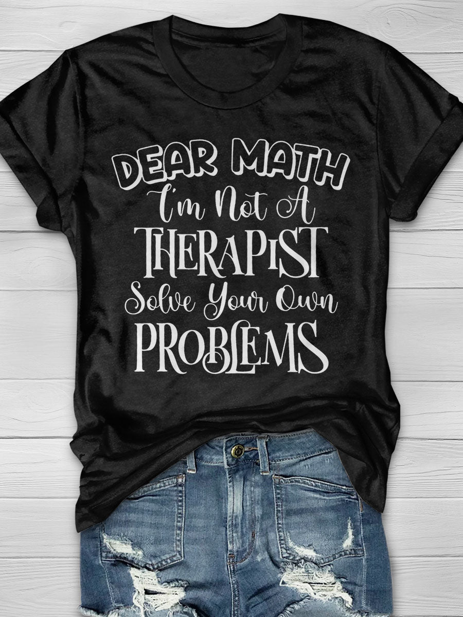 Dear Math I'm Not A Therapist Solve Your Own Problems print T-shirt