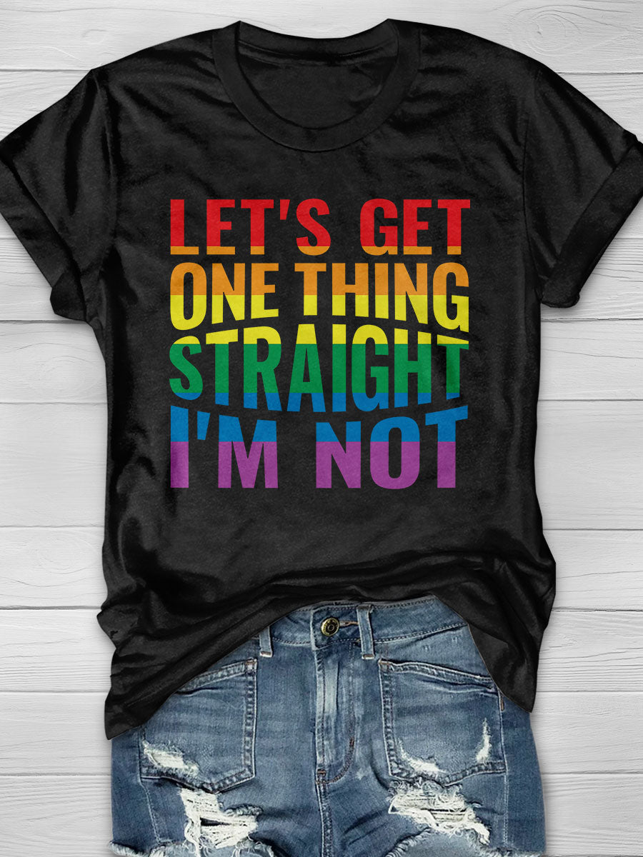 Lets Get One Thing Straight I'm Not print T-shirt