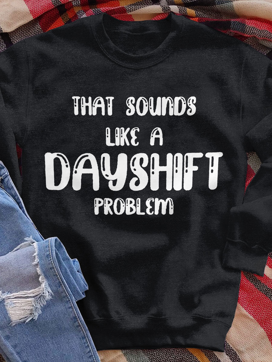 That Sounds Like A Dayshift Problem Funny Nurse Print Sweatshirt