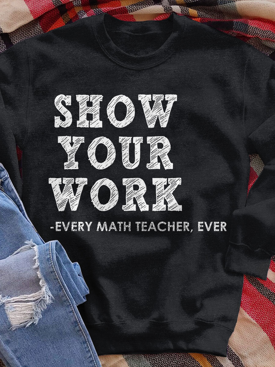 Show Your Work Every Math Teacher Ever Funny Math Teacher Print Sweatshirt