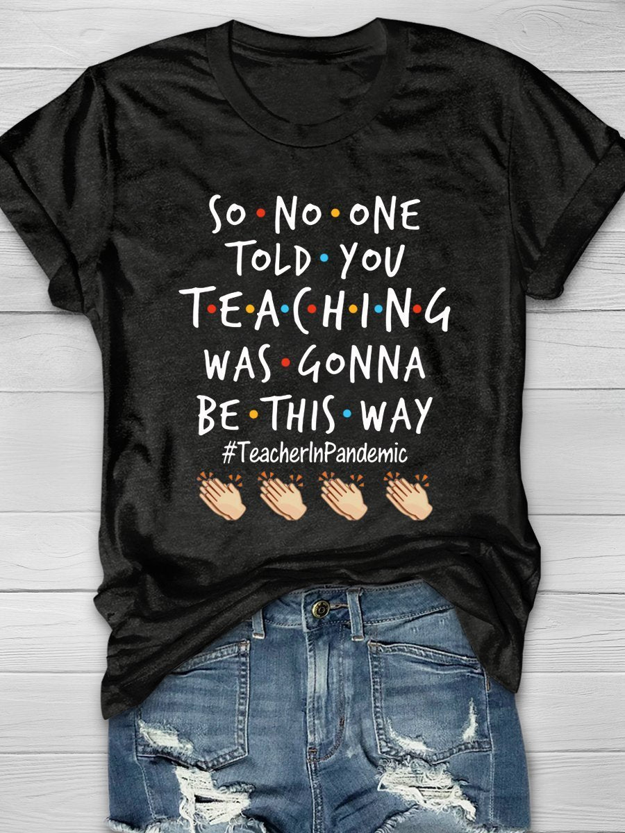 So No One Told You Teaching Was Gonna Be This Way Teacher In Pandemic Print Short Sleeve T-shirt