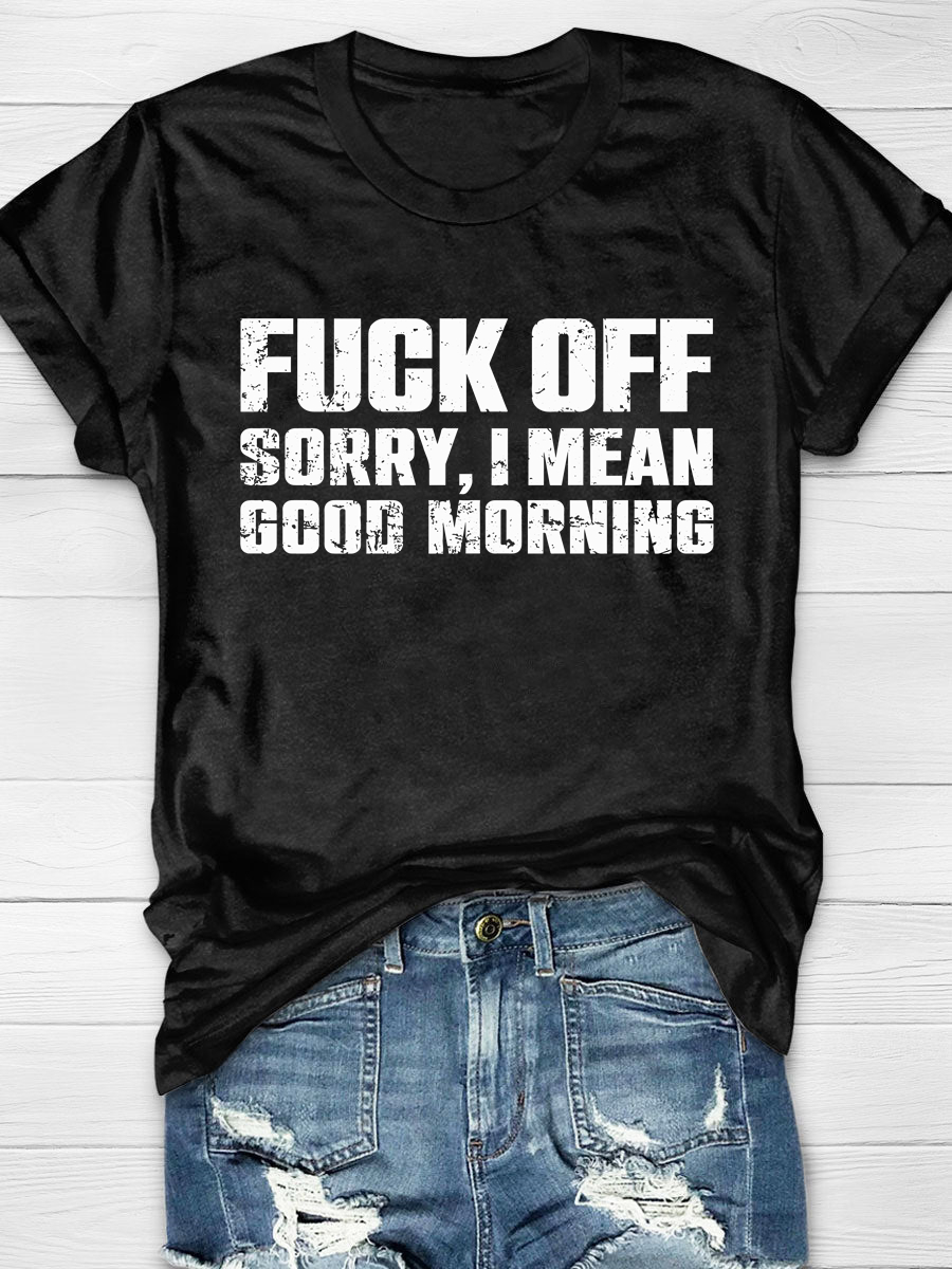 Fuck Off Sorry I Mean Good Morning Print T-Shirt