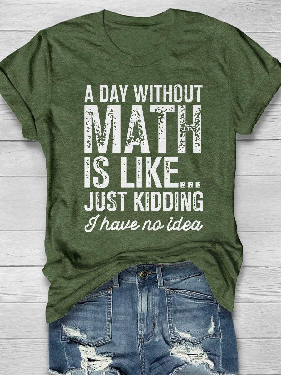 A Day Without Math Is Like Just Kidding I Have No Idea Print Short Sleeve T-shirt