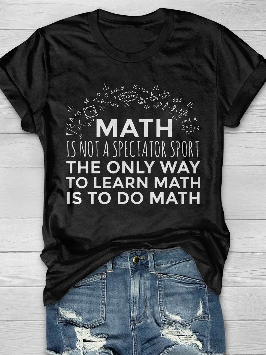 Math Is Not A Spectator Sport The Only Way To Learn Math Is To Do Math Print T-Shirt