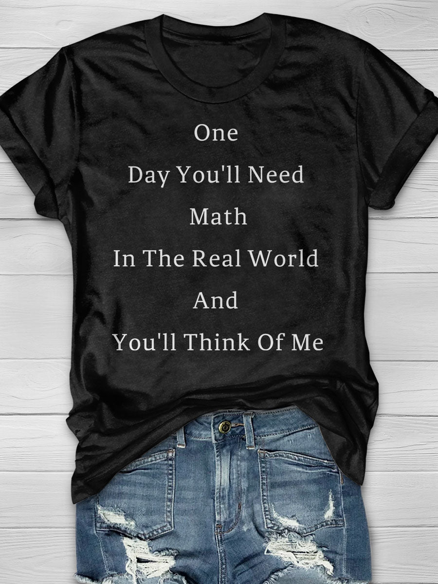 One Day You'll Need Math In The Real World And You'll Think Of Me print T-shirt