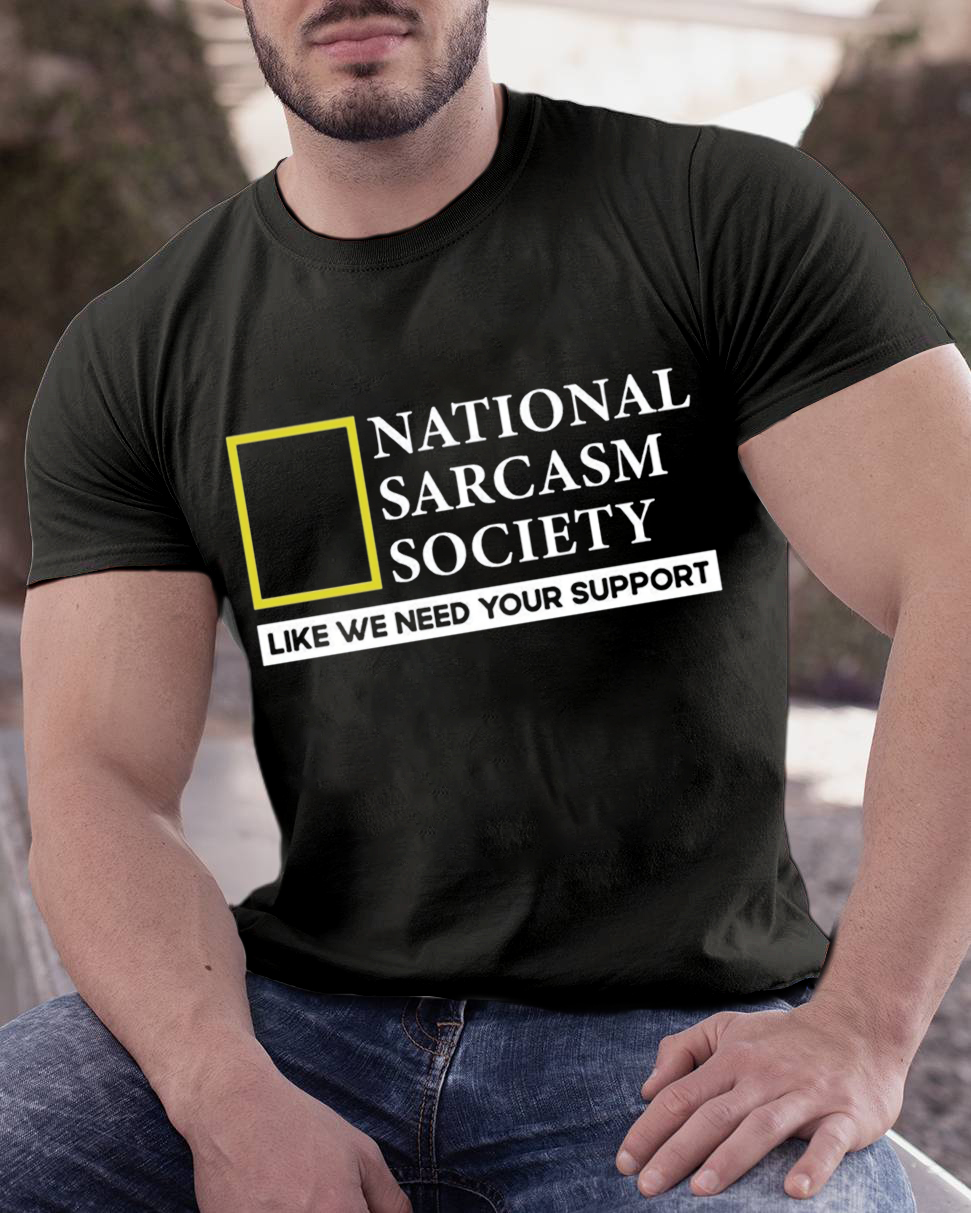 National Sarcasm Society Like We Need Your Support T-Shirt