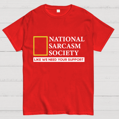 National Sarcasm Society Like We Need Your Support T-Shirt