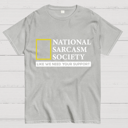 National Sarcasm Society Like We Need Your Support T-Shirt