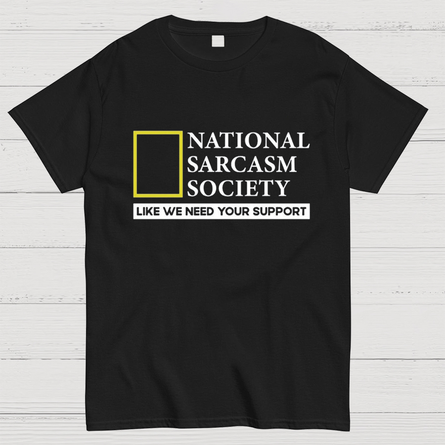 National Sarcasm Society Like We Need Your Support T-Shirt
