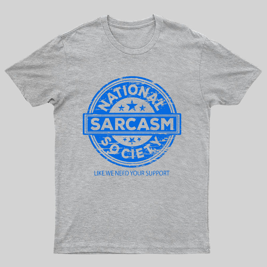 National Sarcasm Society National Sarcasm Society Like We Need Your Support Geeky T-Shirt