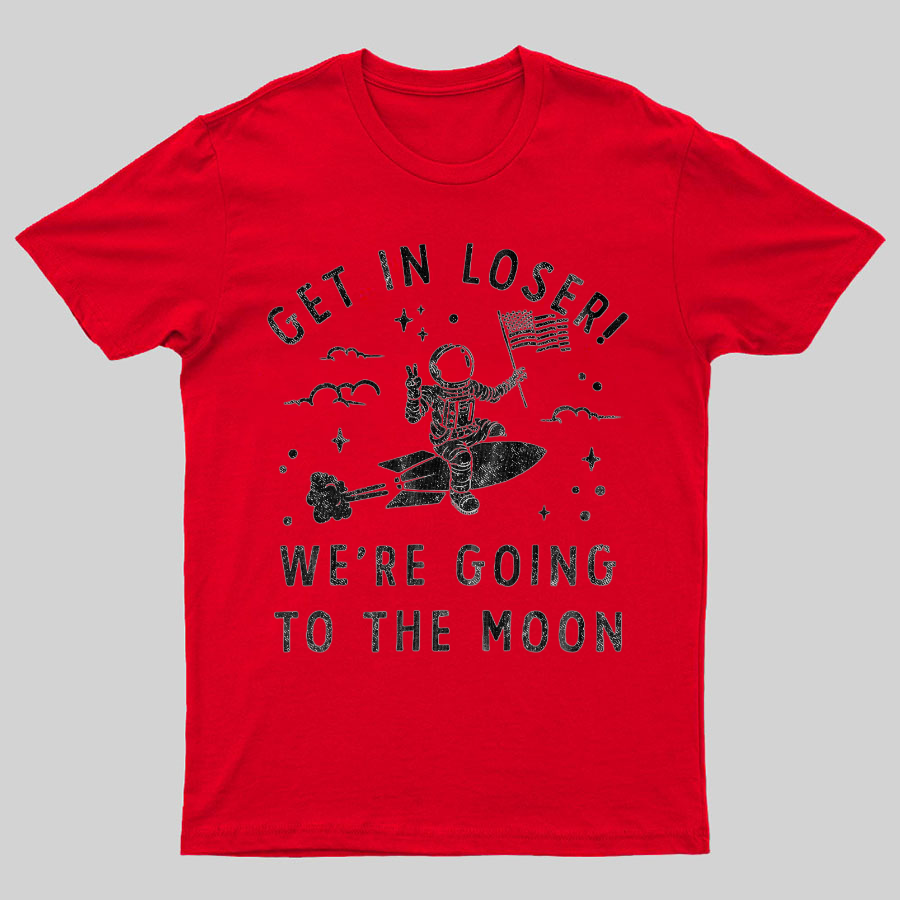 Get In Loser, We're Going To The Moon Geeky T-Shirt