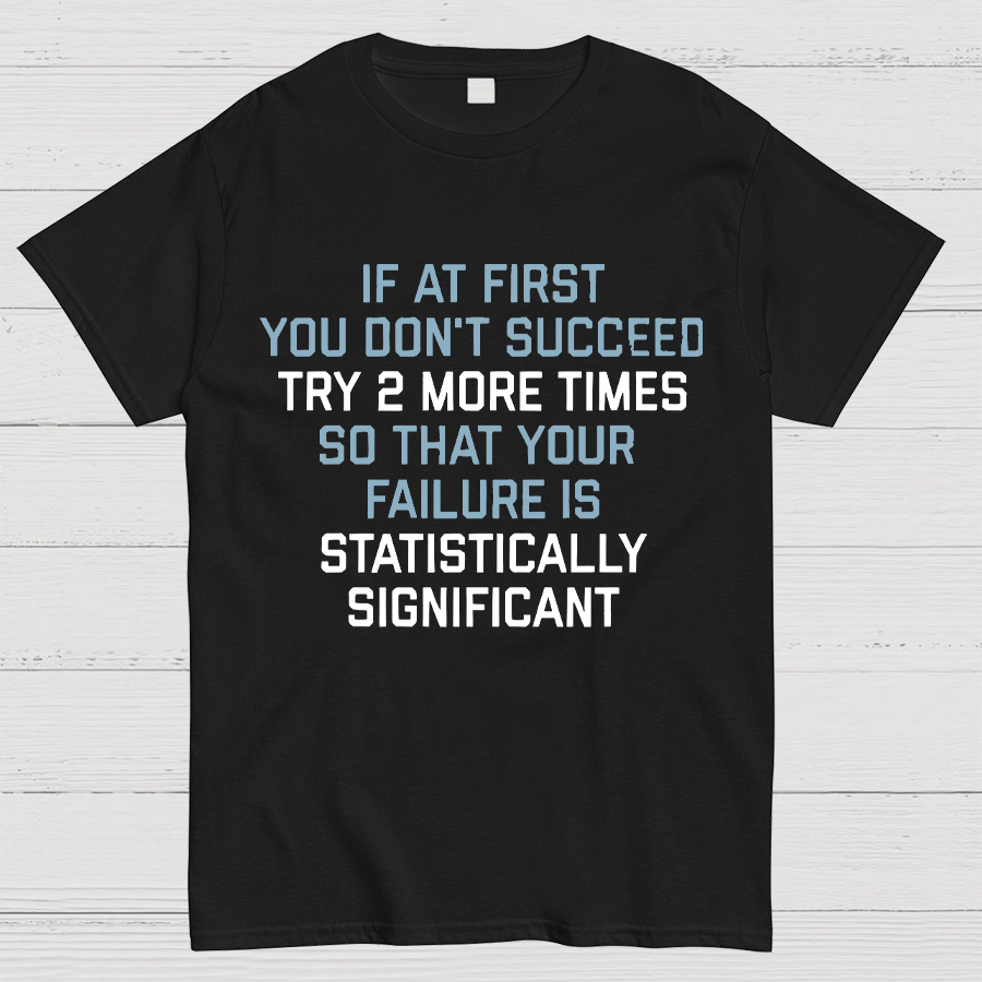 Try 2 More Times So That Your Failure Is Statistically Significant Geeky T-Shirt