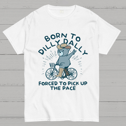 Born To Dilly Dally Forced To Pick Up The Pace Geeky T-Shirt