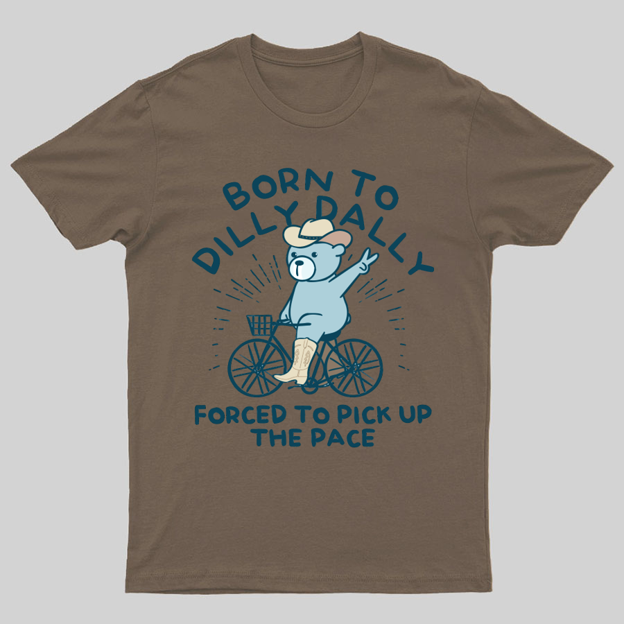 Born To Dilly Dally Forced To Pick Up The Pace Geeky T-Shirt