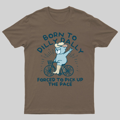 Born To Dilly Dally Forced To Pick Up The Pace Geeky T-Shirt