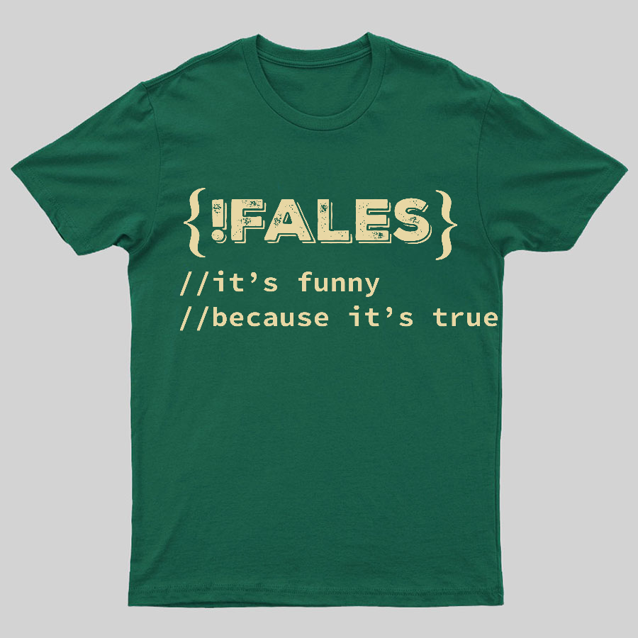 FALSE ITS FUNNY BECAUSE ITS TRUE - NERD SHIRT - IT SHIRT - DEVELOPER SHIRT