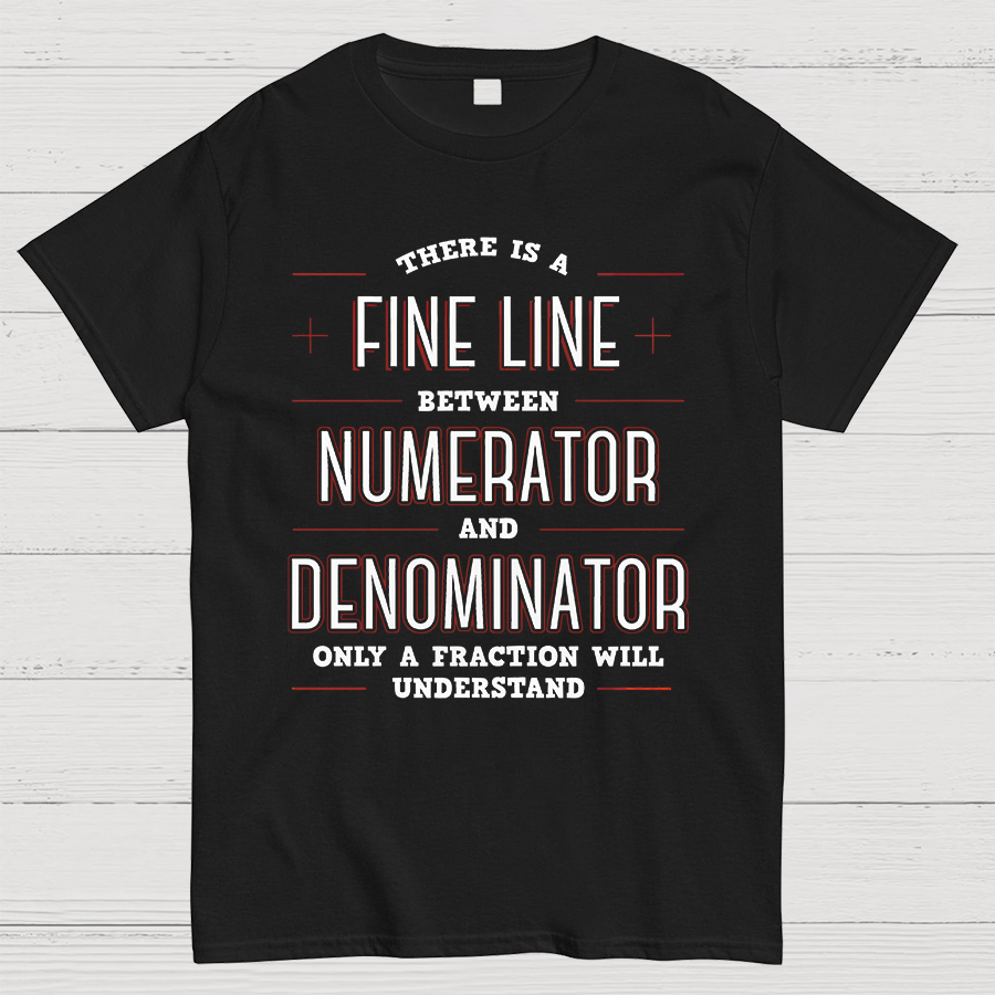 There Is A Fine Line Between Numerator And Denominator Geeky T-Shirt