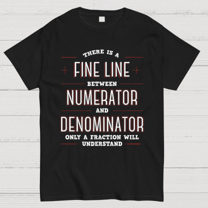 There Is A Fine Line Between Numerator And Denominator Geeky T-Shirt
