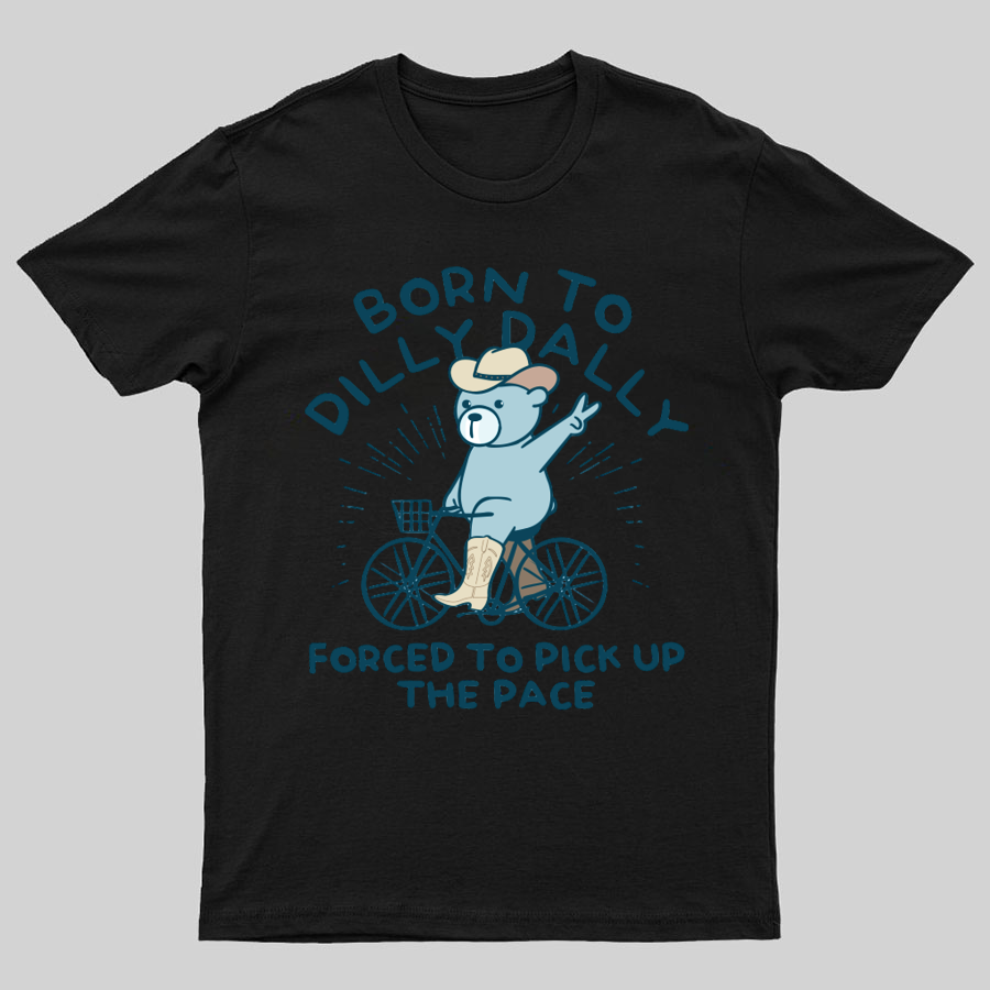 Born To Dilly Dally Forced To Pick Up The Pace Geeky T-Shirt
