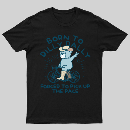 Born To Dilly Dally Forced To Pick Up The Pace Geeky T-Shirt