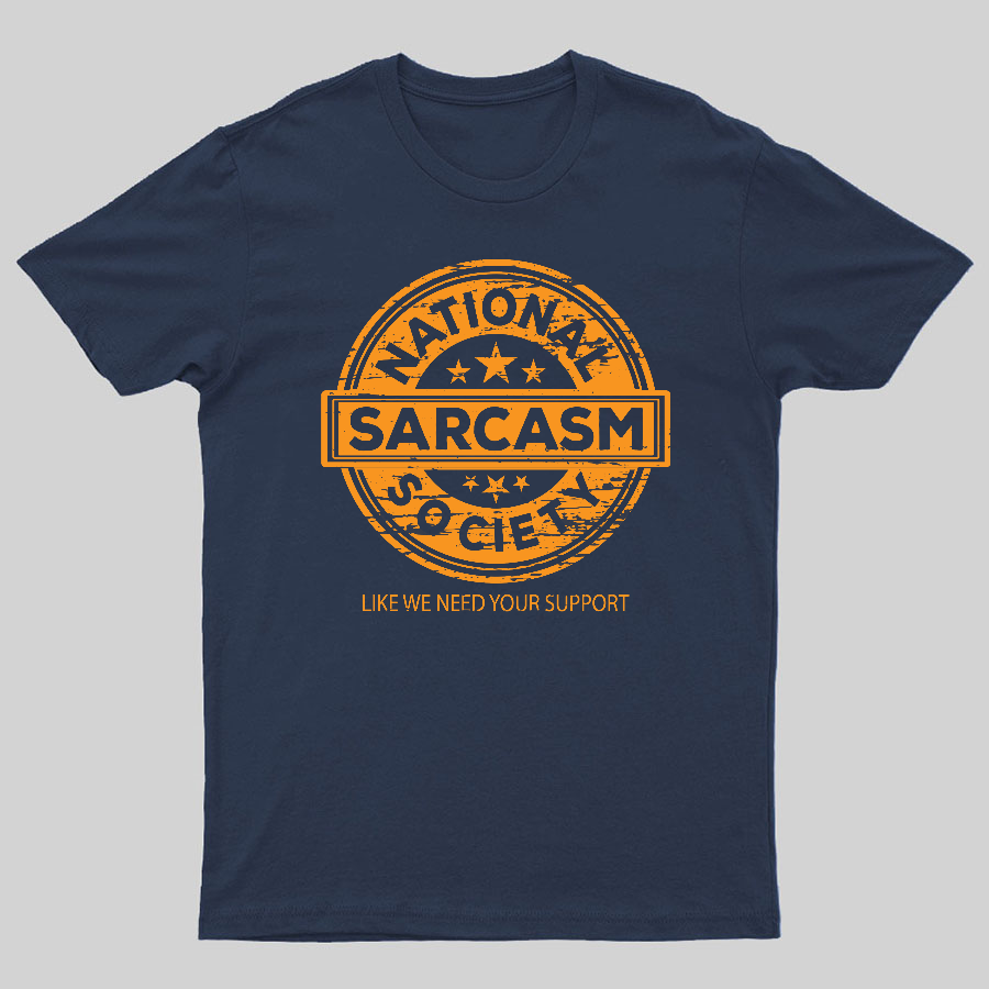 National Sarcasm Society National Sarcasm Society Like We Need Your Support Geeky T-Shirt