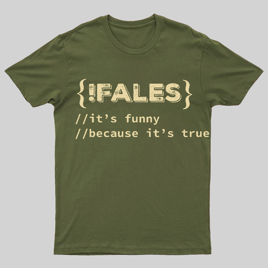 FALSE ITS FUNNY BECAUSE ITS TRUE - NERD SHIRT - IT SHIRT - DEVELOPER SHIRT