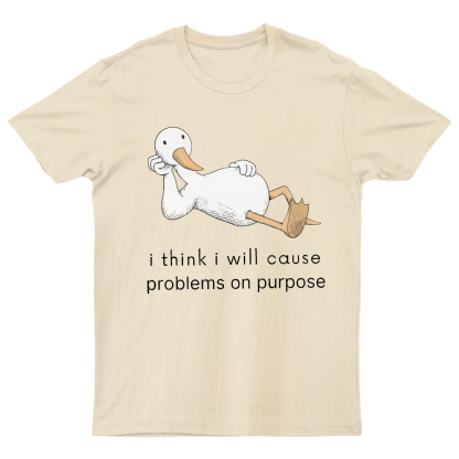 I Think I Will Cause Problems On Purpose Shirt, Funny Goose Tee