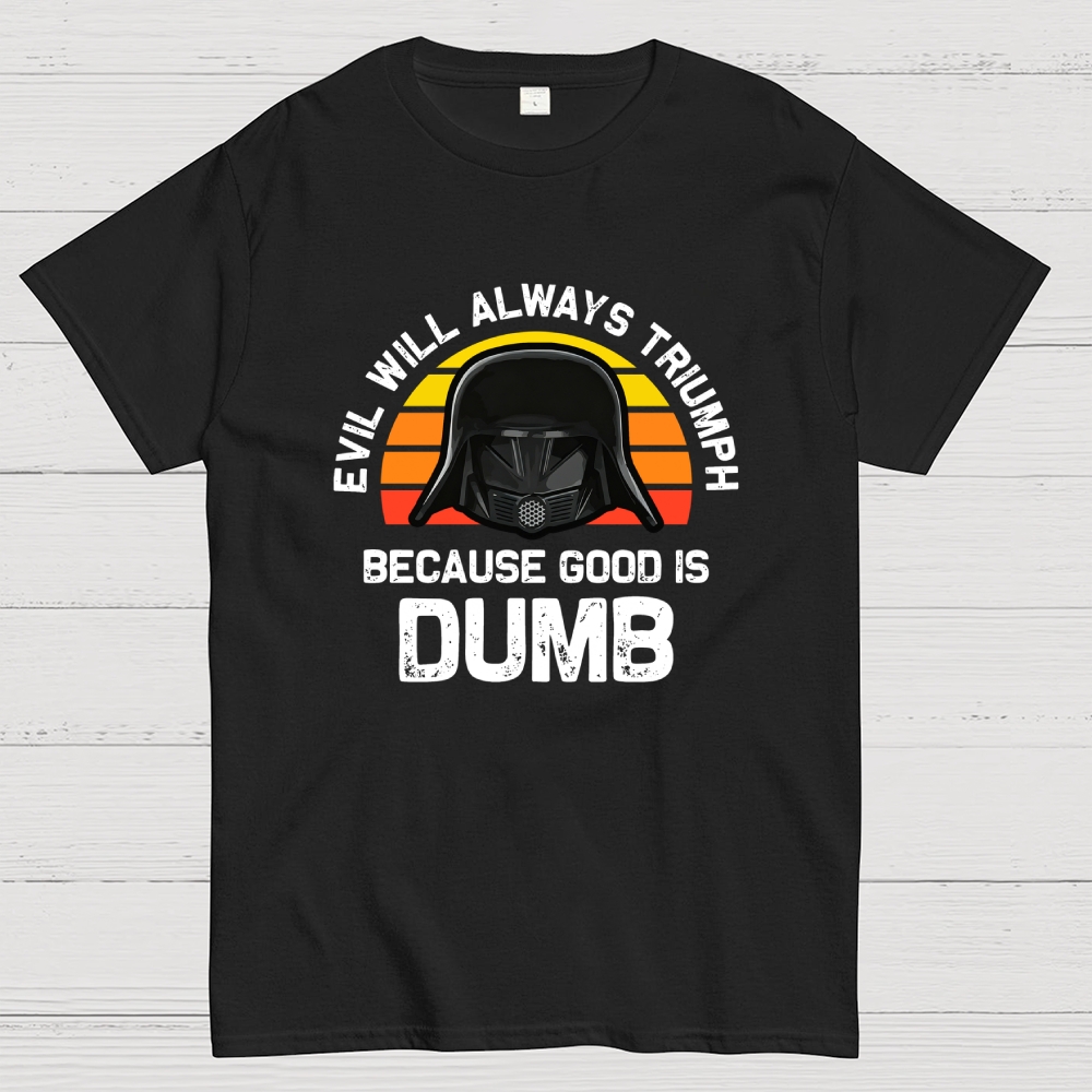 Evil Will Always Triumph Good Is Dumb Geek T-Shirt