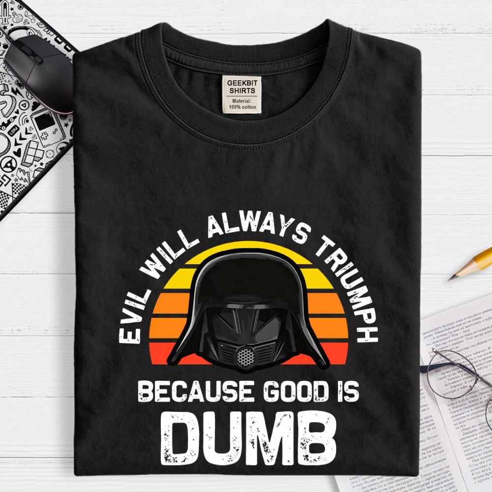 Evil Will Always Triumph Good Is Dumb Geek T-Shirt