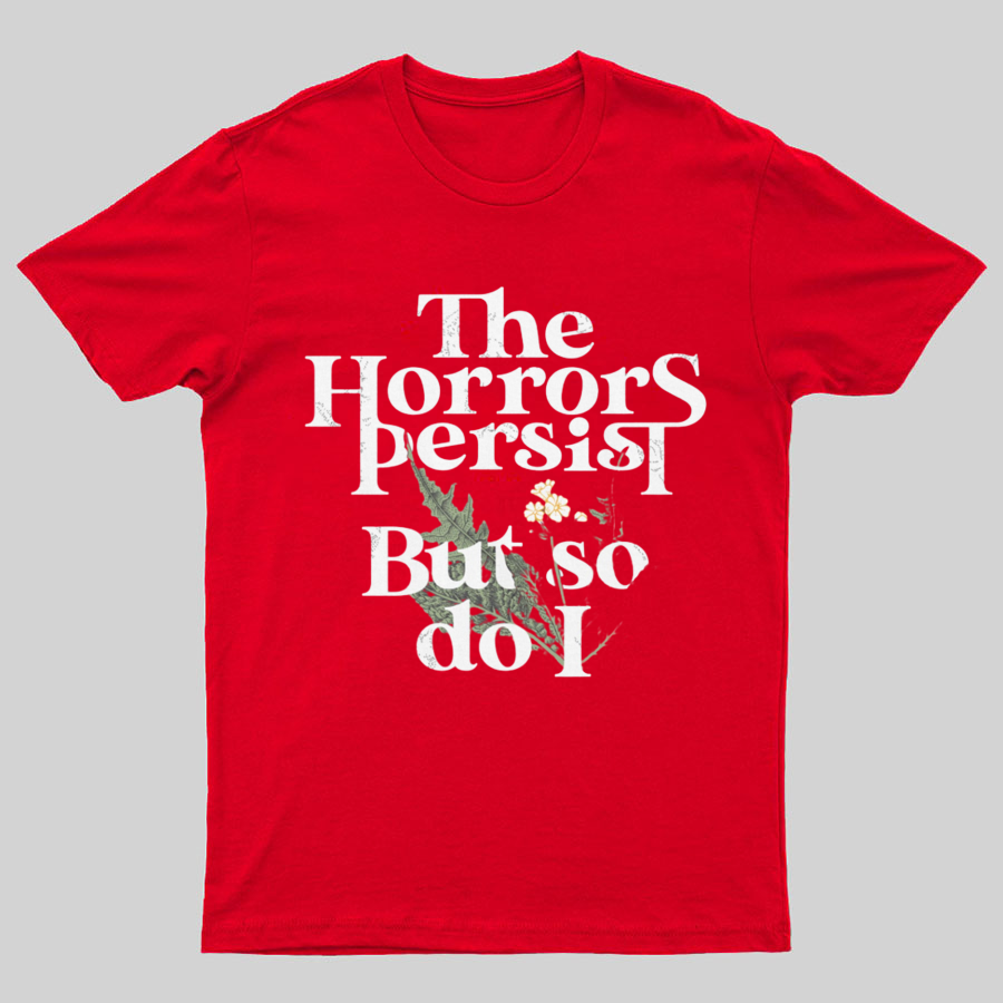 The Horrors Persist But So Do I Geeky T-Shirt