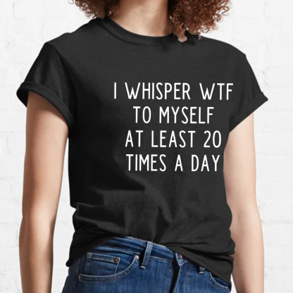 I-Whisper-Wtf-To-Myself-At-Least-20-Times-a-Day Funny T-Shirt