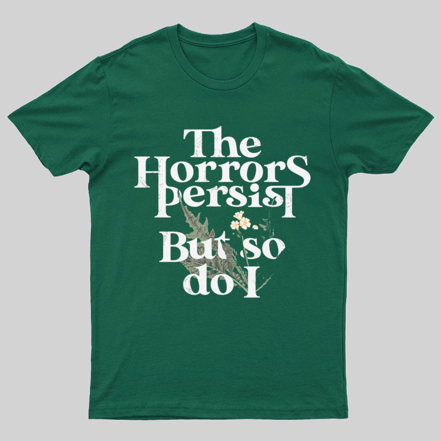 The Horrors Persist But So Do I Geeky T-Shirt
